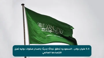 5.5 مليار دولار.. السعودية تحقق نجاحًا جديدًا بإصدار صكوك دولية تعزز اقتصادها العالمي